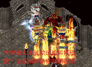 传奇道士主被动技能如何搭配?全面解析助你制霸战场 传奇道士主被动技能如何搭配?全面解析助你制霸战场