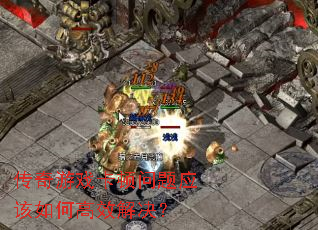 传奇游戏卡顿问题应该如何高效解决? 传奇游戏卡顿问题应该如何高效解决?