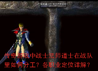 传奇游戏中战士法师道士在战队里如何分工?各职业定位详解? 传奇游戏中战士法师道士在战队里如何分工?各职业定位详解?