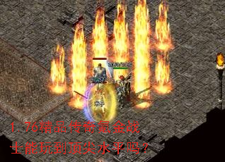 1.76精品传奇氪金战士能玩到顶尖水平吗? 1.76精品传奇氪金战士能玩到顶尖水平吗?