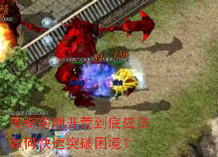 传奇前期开荒到底应该如何快速突破困境? 传奇前期开荒到底应该如何快速突破困境?