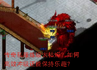 传奇私服练级太枯燥?如何高效冲级还能保持乐趣? 传奇私服练级太枯燥?如何高效冲级还能保持乐趣?