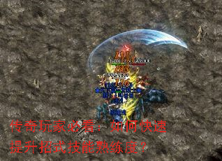 传奇玩家必看:如何快速提升招式技能熟练度? 传奇玩家必看:如何快速提升招式技能熟练度?