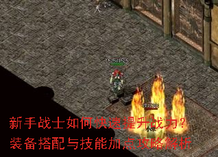 新手战士如何快速提升战力?装备搭配与技能加点攻略解析 新手战士如何快速提升战力?装备搭配与技能加点攻略解析