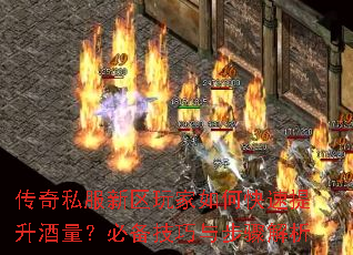 传奇私服新区玩家如何快速提升酒量?必备技巧与步骤解析 传奇私服新区玩家如何快速提升酒量?必备技巧与步骤解析