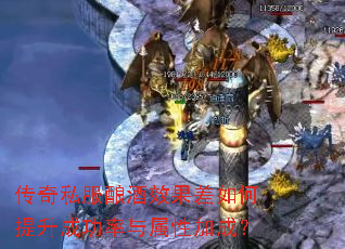 传奇私服酿酒效果差如何提升成功率与属性加成? 传奇私服酿酒效果差如何提升成功率与属性加成?