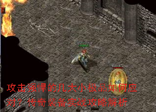 攻击强悍的几大小极品如何应对?传奇装备实战攻略解析 攻击强悍的几大小极品如何应对?传奇装备实战攻略解析