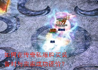 如何在传奇私服购买装备时与卖家成功还价? 如何在传奇私服购买装备时与卖家成功还价?