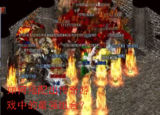 如何搭配出传奇游戏中的最强组合? 如何搭配出传奇游戏中的最强组合?