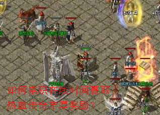 如何累积在线时间赢取热血传奇丰厚奖励? 如何累积在线时间赢取热血传奇丰厚奖励?