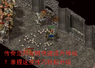 传奇法师如何快速提升等级?掌握这些技巧轻松升级 传奇法师如何快速提升等级?掌握这些技巧轻松升级