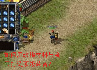 如何用珍稀材料与金币打造顶级装备? 如何用珍稀材料与金币打造顶级装备?