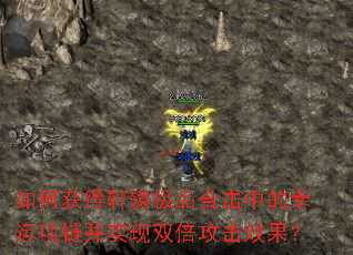 如何获得轩辕极品合击中的幸运项链并实现双倍攻击效果? 如何获得轩辕极品合击中的幸运项链并实现双倍攻击效果?