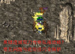 英雄连城双刀传奇私服攻略?常见问题与进阶技巧全解析 英雄连城双刀传奇私服攻略?常见问题与进阶技巧全解析