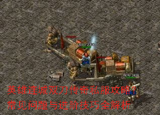 英雄连城双刀传奇私服攻略?常见问题与进阶技巧全解析 英雄连城双刀传奇私服攻略?常见问题与进阶技巧全解析