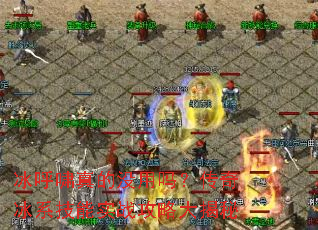 冰呼啸真的没用吗?传奇冰系技能实战攻略大揭秘 冰呼啸真的没用吗?传奇冰系技能实战攻略大揭秘