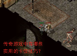 传奇游戏中有哪些实用的卡位技巧? 传奇游戏中有哪些实用的卡位技巧?