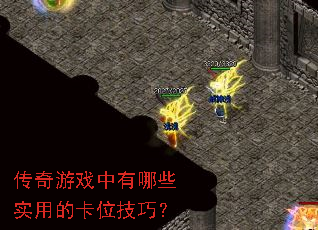 传奇游戏中有哪些实用的卡位技巧? 传奇游戏中有哪些实用的卡位技巧?