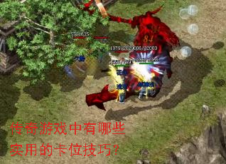 传奇游戏中有哪些实用的卡位技巧? 传奇游戏中有哪些实用的卡位技巧?