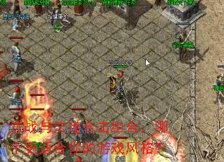 法战与法道合击组合,哪个更适合你的游戏风格? 法战与法道合击组合,哪个更适合你的游戏风格?