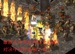 谁能在传奇世界战力巅峰对决中问鼎最强王者? 谁能在传奇世界战力巅峰对决中问鼎最强王者?