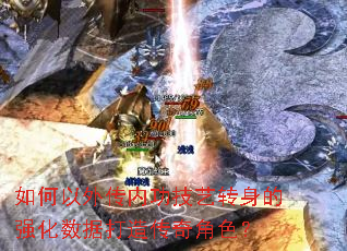 如何以外传内功技艺转身的强化数据打造传奇角色? 如何以外传内功技艺转身的强化数据打造传奇角色?