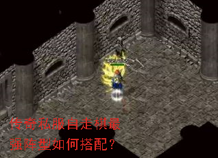 传奇私服自走棋最强阵型如何搭配? 传奇私服自走棋最强阵型如何搭配?