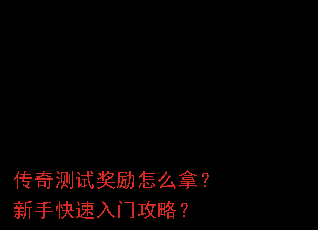 传奇测试奖励怎么拿?新手快速入门攻略? 传奇测试奖励怎么拿?新手快速入门攻略?