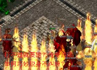 打不过就要跑?传奇游戏如何巧妙脱身不纠缠? 打不过就要跑?传奇游戏如何巧妙脱身不纠缠?