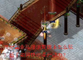 传奇霸业私服洪荒版本怎么玩?新手如何快速提升战力? 传奇霸业私服洪荒版本怎么玩?新手如何快速提升战力?