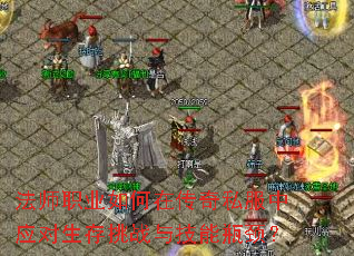 法师职业如何在传奇私服中应对生存挑战与技能瓶颈? 法师职业如何在传奇私服中应对生存挑战与技能瓶颈?