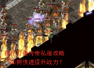 喜扑打金传奇私服攻略:如何快速提升战力? 喜扑打金传奇私服攻略:如何快速提升战力?