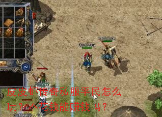 皮皮虾传奇私服平民怎么玩?不花钱能赚钱吗? 皮皮虾传奇私服平民怎么玩?不花钱能赚钱吗?