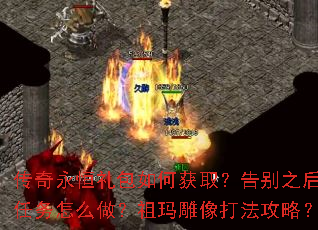 传奇永恒礼包如何获取?告别之后任务怎么做?祖玛雕像打法攻略? 传奇永恒礼包如何获取?告别之后任务怎么做?祖玛雕像打法攻略?