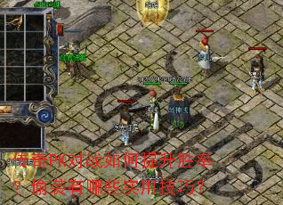 传奇PK对战如何提升胜率?偷袭有哪些实用技巧? 传奇PK对战如何提升胜率?偷袭有哪些实用技巧?