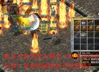 新开传奇游戏为何无人问津却仍在运营?背后隐藏哪些运营策略? 新开传奇游戏为何无人问津却仍在运营?背后隐藏哪些运营策略?