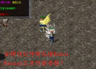 如何优化传奇私服RobotManage文本性能参数? 如何优化传奇私服RobotManage文本性能参数?