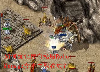 如何优化传奇私服RobotManage文本性能参数? 如何优化传奇私服RobotManage文本性能参数?