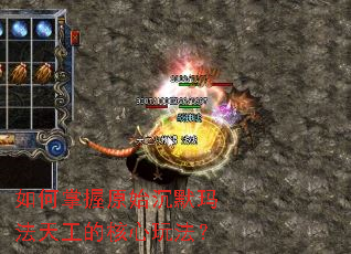 如何掌握原始沉默玛法天工的核心玩法? 如何掌握原始沉默玛法天工的核心玩法?