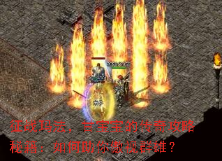 征战玛法,甘宝宝的传奇攻略秘籍:如何助你傲视群雄? 征战玛法,甘宝宝的传奇攻略秘籍:如何助你傲视群雄?