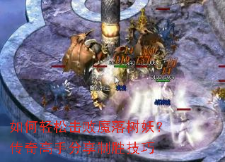 如何轻松击败魔落树妖?传奇高手分享制胜技巧 如何轻松击败魔落树妖?传奇高手分享制胜技巧