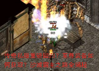 传奇私服重磅回归?至尊装备如何获取?沙城霸主之路全揭秘 传奇私服重磅回归?至尊装备如何获取?沙城霸主之路全揭秘