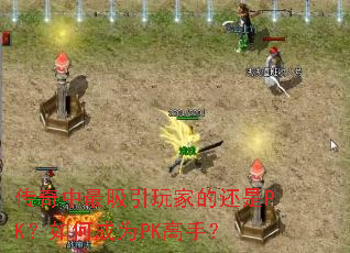 传奇中最吸引玩家的还是PK?如何成为PK高手? 传奇中最吸引玩家的还是PK?如何成为PK高手?