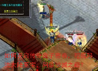 如何开启传奇盒子密卷,挖掘玛法大陆至宝,问鼎沙城之巅? 如何开启传奇盒子密卷,挖掘玛法大陆至宝,问鼎沙城之巅?