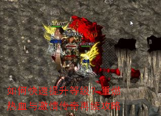 如何快速提升等级?重燃热血与激情传奇再续攻略 如何快速提升等级?重燃热血与激情传奇再续攻略