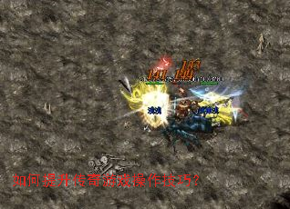 如何提升传奇游戏操作技巧? 如何提升传奇游戏操作技巧?