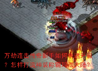万劫连击传奇新手如何快速升级?怎样打造神装称霸玛法大陆? 万劫连击传奇新手如何快速升级?怎样打造神装称霸玛法大陆?