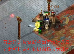 万劫连击传奇新手如何快速升级?怎样打造神装称霸玛法大陆? 万劫连击传奇新手如何快速升级?怎样打造神装称霸玛法大陆?