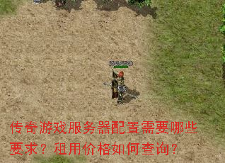 传奇游戏服务器配置需要哪些要求?租用价格如何查询? 传奇游戏服务器配置需要哪些要求?租用价格如何查询?