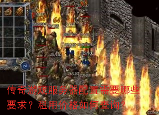 传奇游戏服务器配置需要哪些要求?租用价格如何查询? 传奇游戏服务器配置需要哪些要求?租用价格如何查询?
